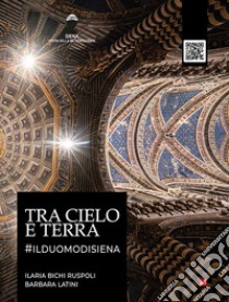 Tra cielo e terra. #ilduomodisiena. Con QR code libro di Bichi Ruspoli Ilaria; Latini Barbara