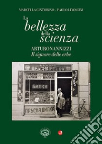 La bellezza della scienza. Arturo Nannizzi. Il signore delle erbe libro di Cintorino Marcella; Leoncini Paolo