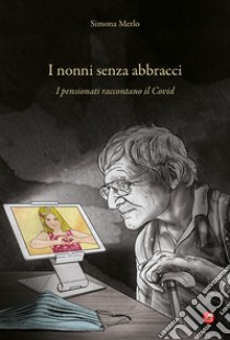 I nonni senza abbracci. I pensionati raccontano il Covid libro di Merlo Simona