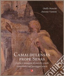 Camaldulenses prope Senas. Storia e immagini di antichi cenobi camaldolesi nel paesaggio senese libro di Mancini Otello; Vannini Antonio