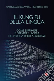 Il Kung Fu della lingua. Come esprimere e difendere un'idea nell'epoca degli algoritmi. Con QR Code libro di Bellavista Massimiliano; Ricci Francesco