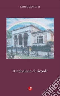 Arcobaleno di ricordi libro di Goretti Paolo