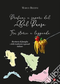 Profumi e sapori del Bel Paese. Tra storie e leggende. Ricettario di famiglia e delle tradizioni regionali italiane libro di Bezzini Marco