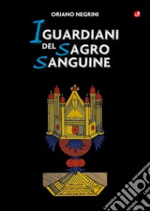 I guardiani del Sagro Sanguine libro di Negrini Oriano