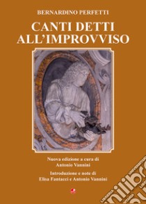 Canti detti all'improvviso libro di Perfetti Bernardino; Vannini A. (cur.)