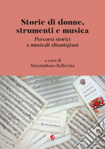 Storie di donne, strumenti e musica. Percorsi storici e musicali chiantigiani libro di Bellavista M. (cur.)