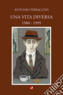 Una vita diversa. 1980-1999 libro di Pieraccini Antonio