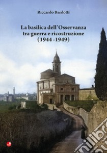 La basilica dell'Osservanza tra guerra e ricostruzione (1944-1949) libro di Bardotti Riccardo