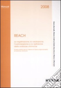 REACH. La registrazione, la valutazione, l'autorizzazione e la restrizione delle sostanze chimiche libro di Bonafé E. (cur.); Dalla Vecchia M. C. (cur.); Ottaviani M. (cur.)