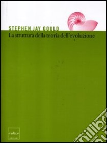 La struttura della teoria dell'evoluzione libro di Gould Stephen Jay; Pievani T. (cur.)