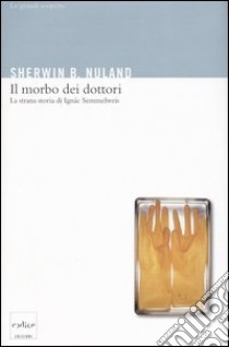 Il morbo dei dottori. La strana storia di Ignác Semmelweis libro di Nuland Sherwin B.