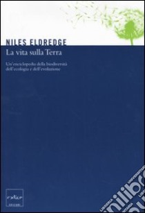 La vita sulla terra. Un'enciclopedia della biodiversità, dell'ecologia e dell'evoluzione libro di Eldredge N. (cur.); Pievani T. (cur.)