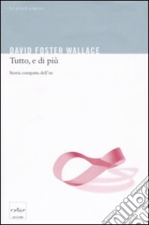 Tutto, e di più. Storia compatta dell'infinito libro di Wallace David Foster