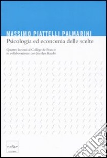 Psicologia ed economia delle scelte. Quattro lezioni al Collège de France libro di Piattelli Palmarini Massimo; Raude Jocelyn