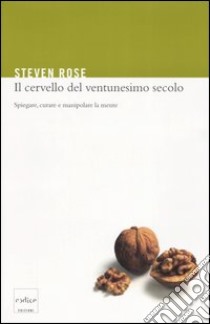 Il cervello del ventunesimo secolo. Spiegare, curare e manipolare la mente libro di Rose Steven