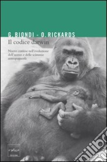 Il codice Darwin. Nuove contese nell'evoluzione dell'uomo e delle scimmie antromorfe libro di Biondi Gianfranco; Rickards Olga