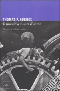 Il mondo a misura d'uomo. Ripensare tecnologia e cultura libro di Hughes Thomas P.