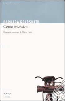 Genio ossessivo. Il mondo interiore di Marie Curie libro di Goldsmith Barbara