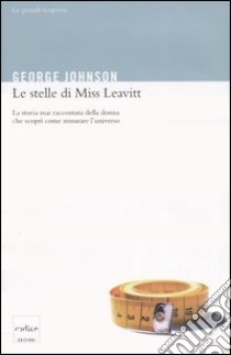 Le stelle di Miss Leavitt. La storia mai raccontata della donna che scoprì come misurare l'universo libro di Johnson George