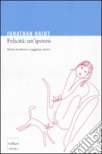 Felicità: un'ipotesi. Verità moderne e saggezza antica libro di Haidt Jonathan