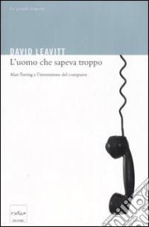 L'uomo che sapeva troppo. Alan Turing e l'invenzione del computer libro di Leavitt David