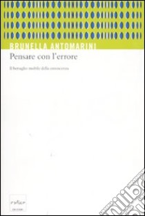 Pensare con l'errore. Il bersaglio mobile della conoscenza libro di Antomarini Brunella