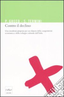 Contro il declino. Una (modesta) proposta per un rilancio della competitività economica e dello sviluppo culturale in Italia libro di Greco Pietro; Termini Settimo