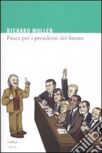 Fisica per i presidenti del futuro. La scienza dietro i titoli dei giornali libro di Muller Richard A.