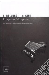 Lo spettro del capitale. Per una critica dell'economia della conoscenza libro di Bellucci Sergio; Cini Marcello