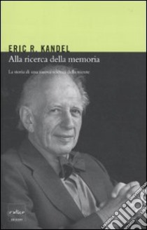 Alla ricerca della memoria. La storia di una nuova scienza della mente libro di Kandel Eric R.