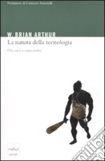 La Natura della tecnologia. Che cos'è e come evolve libro di Arthur Brian W.