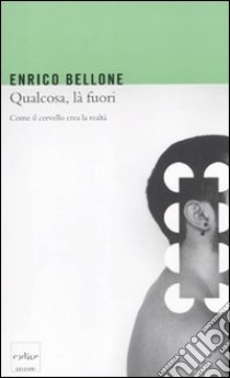 Qualcosa, là fuori. Come il cervello crea la realtà libro di Bellone Enrico