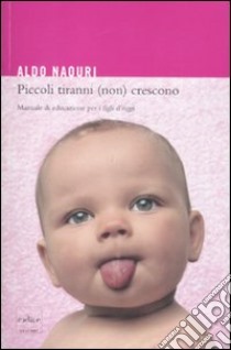 Piccoli tiranni (non) crescono. Manuale di educazione per i figli d'oggi libro di Naouri Aldo