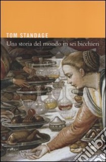 Una storia del mondo in sei bicchieri libro di Standage Tom