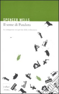 Il seme di Pandora. Le conseguenze non previste della civilizzazione libro di Wells Spencer