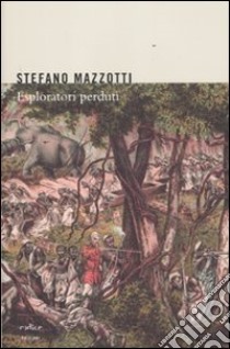 Esploratori perduti. Storie dimenticate di naturalisti italiani di fine Ottocento libro di Mazzotti Stefano