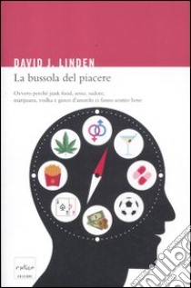 La bussola del piacere. Ovvero perché junk food, sesso, sudore, marijuana, vodka e gioco d'azzardo ci fanno sentire bene libro di Linden David J.