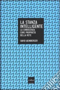 La stanza intelligente. La conoscenza come proprietà della rete libro di Weinberger David