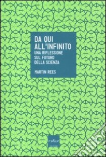 Da qui all'infinito. Una riflessione sul futuro della scienza libro di Rees Martin