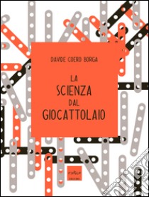 La scienza dal giocattolaio libro di Coero Borga Davide