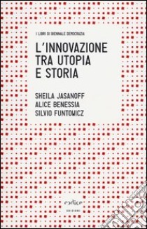 L'innovazione tra utopia e storia libro di Jasanoff Sheila; Funtowicz Silvio; Benessia Alice