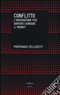 Conflitto. L'indignazione può davvero cambiare il mondo? libro di Pellizzetti Pierfranco