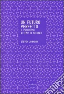 Un futuro perfetto. Il progresso ai tempi di internet libro di Johnson Steven