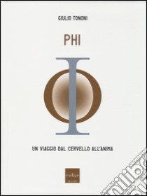 PHI. Un viaggio dal cervello all'anima libro di Tononi Giulio