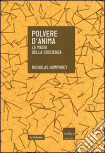 Polvere d'anima. La magia della coscienza libro di Humphrey Nicholas