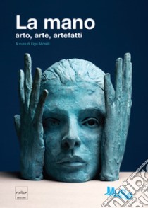 La mano. Arto, arte, artefatti. Catalogo della mostra (Trento, 27 luglio 2013-20 gennaio 2014). Ediz. illustrata libro di Morelli Ugo