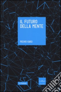 Il futuro della mente. L'avventura della scienza per capire, migliorare e potenziare il nostro cervello libro di Kaku Michio