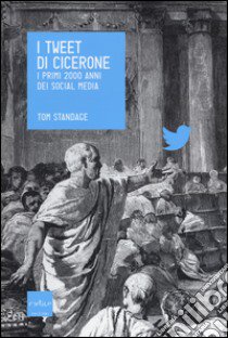 I tweet di Cicerone. I primi 2000 anni dei social media libro di Standage Tom