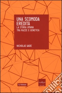 Una scomoda eredità. La storia umana tra razza e genetica libro di Wade Nicholas