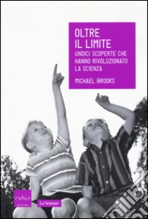 Oltre il limite. Undici scoperte che hanno rivoluzionato la scienza libro di Brooks Michael